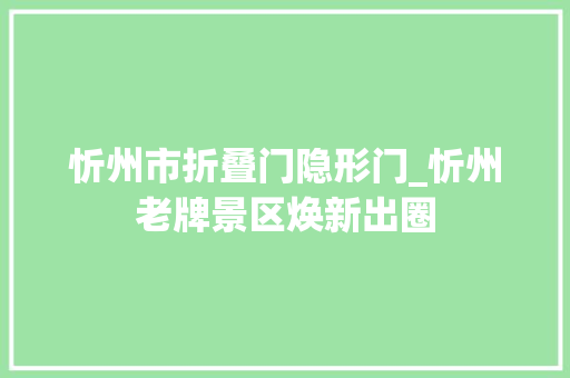 忻州市折叠门隐形门_忻州老牌景区焕新出圈