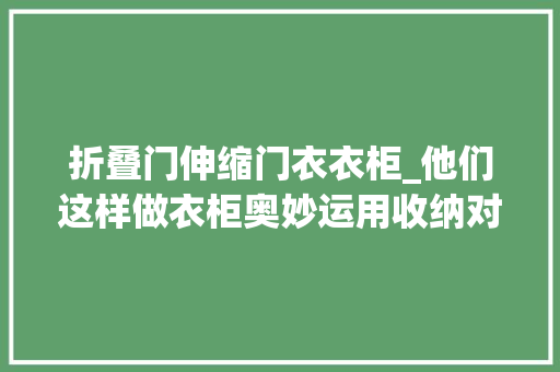 折叠门伸缩门衣衣柜_他们这样做衣柜奥妙运用收纳对象一致面储蓄储存物是我们的2倍