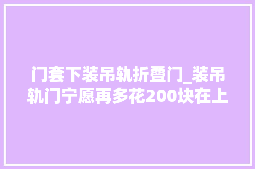门套下装吊轨折叠门_装吊轨门宁愿再多花200块在上面加个窗帘盒难怪比我家的好看