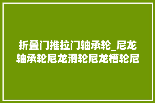 折叠门推拉门轴承轮_尼龙轴承轮尼龙滑轮尼龙槽轮尼龙滚轮