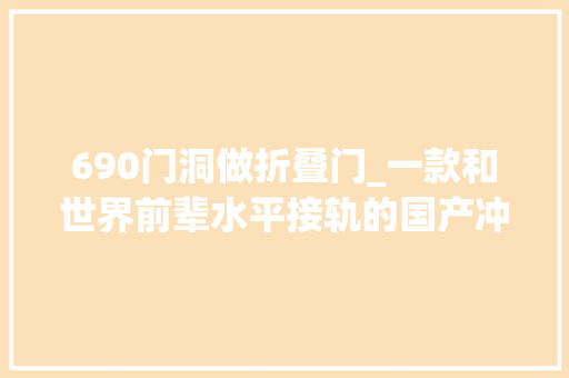 690门洞做折叠门_一款和世界前辈水平接轨的国产冲锋枪可实现多种战术功能