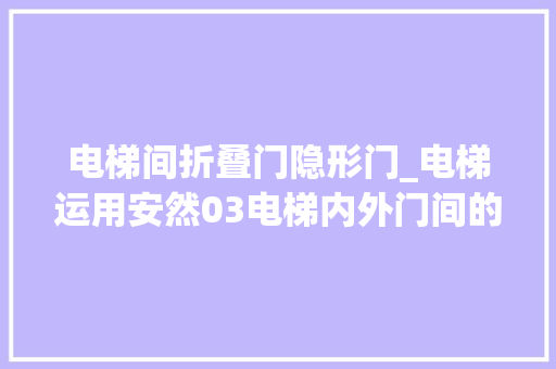 电梯间折叠门隐形门_电梯运用安然03电梯内外门间的隐形陷阱