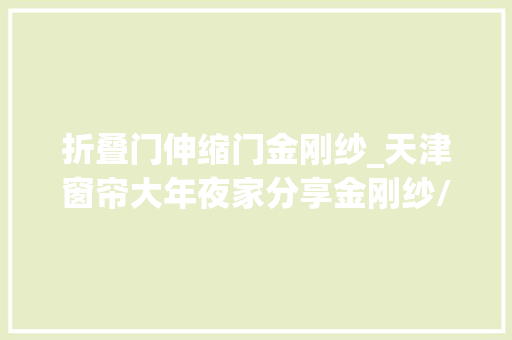 折叠门伸缩门金刚纱_天津窗帘大年夜家分享金刚纱/幻影纱/条纹纱/羽毛纱/树叶纱
