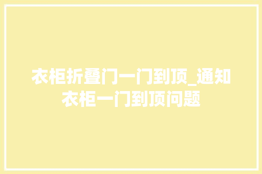衣柜折叠门一门到顶_通知衣柜一门到顶问题