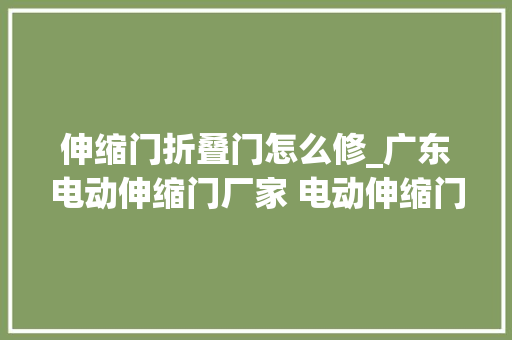 伸缩门折叠门怎么修_广东电动伸缩门厂家 电动伸缩门常见故障判断及解决