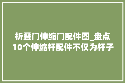 折叠门伸缩门配件图_盘点10个伸缩杆配件不仅为杆子锦上添花零丁用也是一绝
