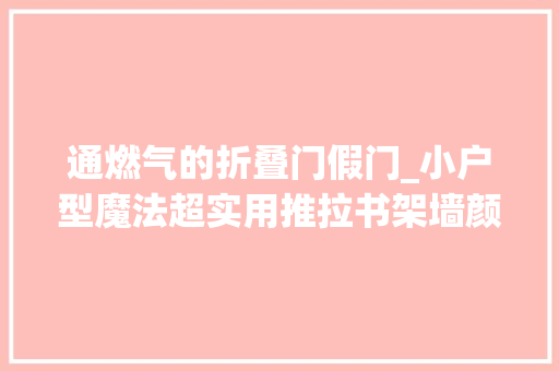 通燃气的折叠门假门_小户型魔法超实用推拉书架墙颜值真能打