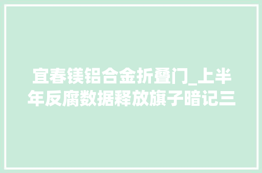 宜春镁铝合金折叠门_上半年反腐数据释放旗子暗记三不一体理念思路赓续深化
