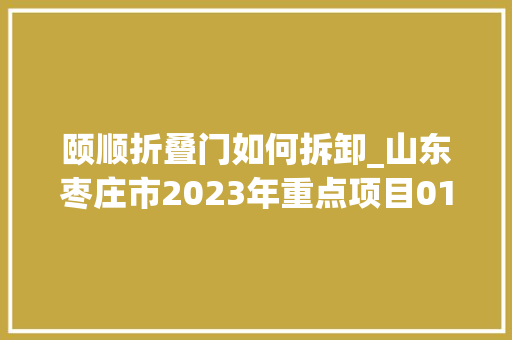 颐顺折叠门如何拆卸_山东枣庄市2023年重点项目01新开工103个