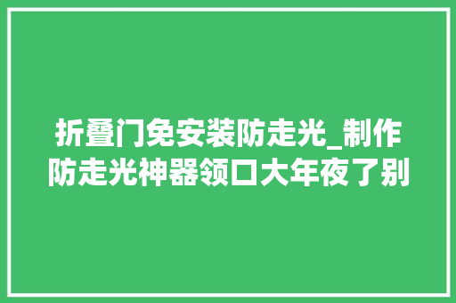 折叠门免安装防走光_制作防走光神器领口大年夜了别急教你制作一款隐瞒神器简单好学