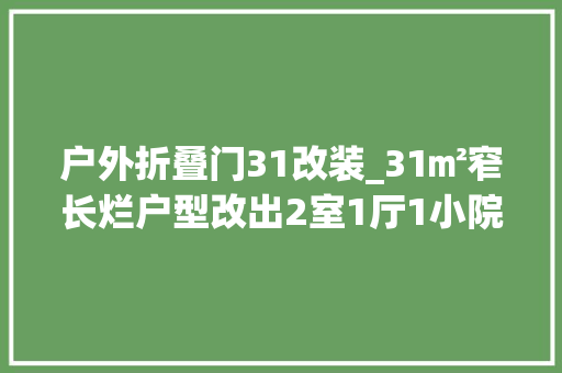 户外折叠门31改装_31㎡窄长烂户型改出2室1厅1小院还住下2人和50只猫