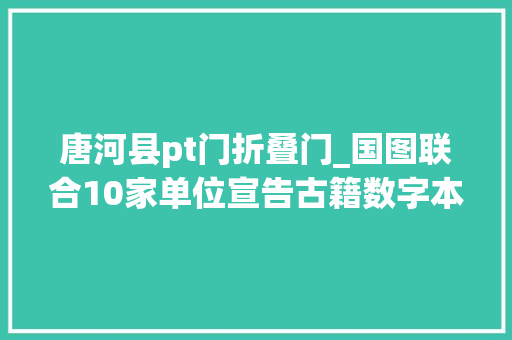 唐河县pt门折叠门_国图联合10家单位宣告古籍数字本钱新增1700余部古籍