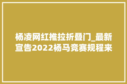 杨凌网红推拉折叠门_最新宣告2022杨马竞赛规程来啦