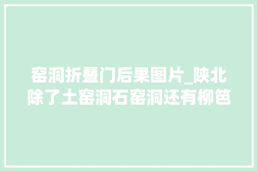 窑洞折叠门后果图片_陕北除了土窑洞石窑洞还有柳笆窑洞你见过吗