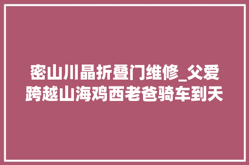 密山川晶折叠门维修_父爱跨越山海鸡西老爸骑车到天津看女儿只为昔时一诺