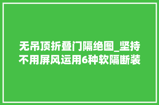 无吊顶折叠门隔绝图_坚持不用屏风运用6种软隔断装修房间反而显大年夜又宽敞