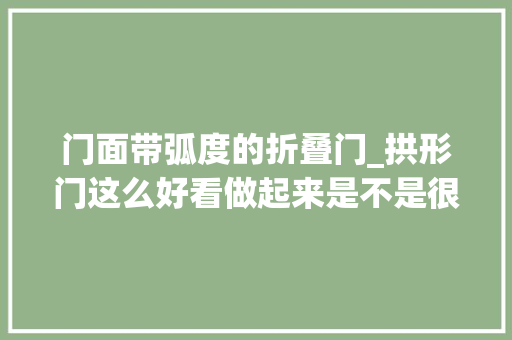 门面带弧度的折叠门_拱形门这么好看做起来是不是很麻烦呢
