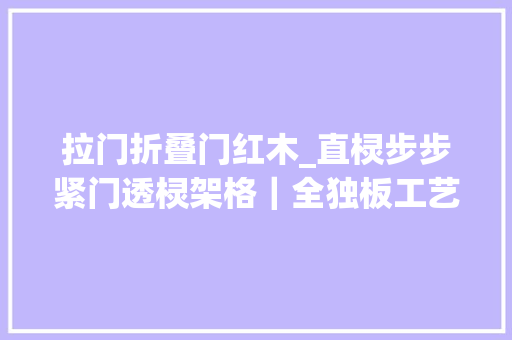拉门折叠门红木_直棂步步紧门透棂架格｜全独板工艺前方设有推拉门榫卯讲求～