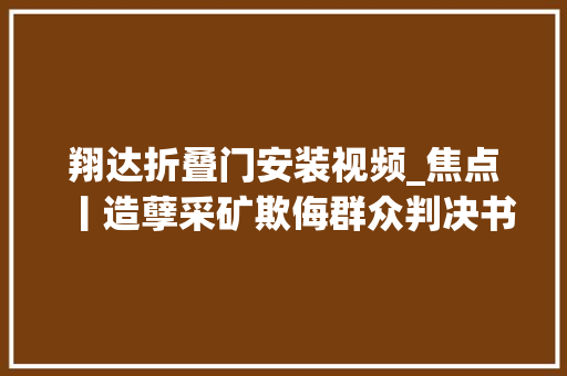 翔达折叠门安装视频_焦点丨造孽采矿欺侮群众判决书长达25万字宁夏这17人判了
