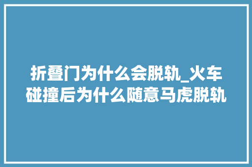 折叠门为什么会脱轨_火车碰撞后为什么随意马虎脱轨翻车