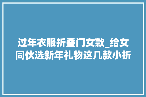 过年衣服折叠门女款_给女同伙选新年礼物这几款小折叠屏异常合适