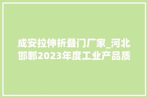 成安拉伸折叠门厂家_河北邯郸2023年度工业产品质量市级监督抽查不合格产品通知书记