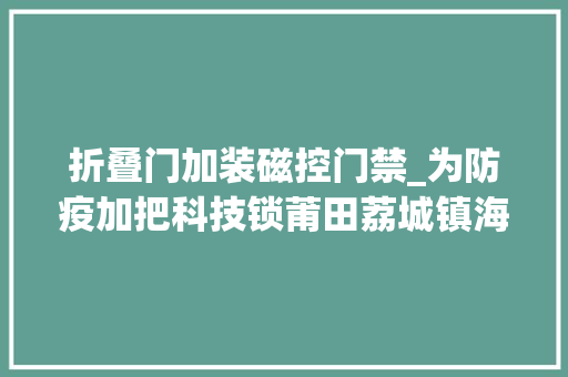 折叠门加装磁控门禁_为防疫加把科技锁莆田荔城镇海街道1300个电子门禁上岗