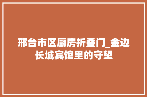 邢台市区厨房折叠门_金边长城宾馆里的守望