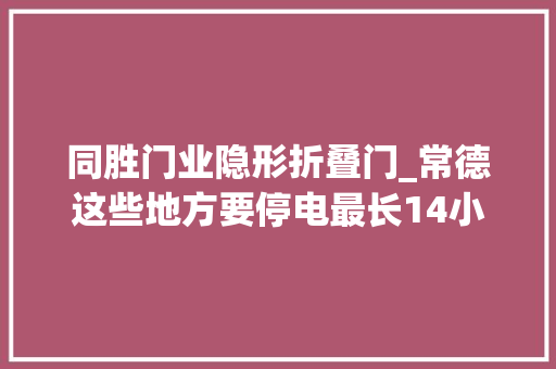 同胜门业隐形折叠门_常德这些地方要停电最长14小时涉及武陵区鼎城区澧县津市