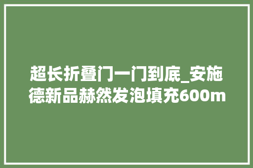 超长折叠门一门到底_安施德新品赫然发泡填充600mm超长锁体一门到顶工艺
