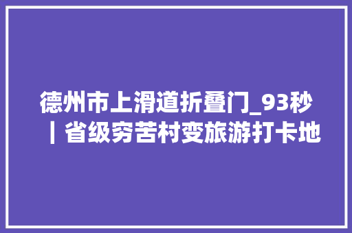 德州市上滑道折叠门_93秒｜省级穷苦村变旅游打卡地看德州前杨村的华丽演化之路