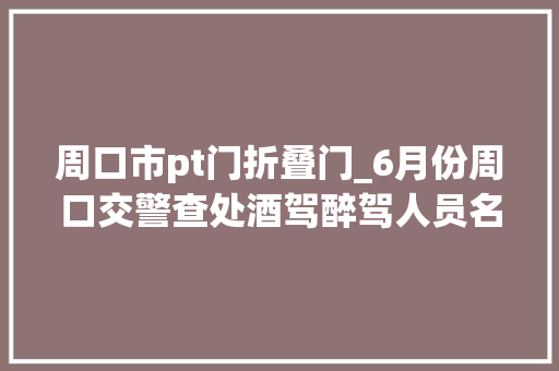 周口市pt门折叠门_6月份周口交警查处酒驾醉驾人员名单
