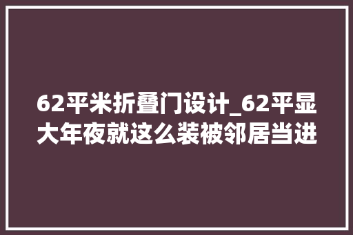 62平米折叠门设计_62平显大年夜就这么装被邻居当进修样板了
