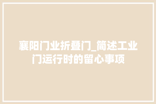 襄阳门业折叠门_简述工业门运行时的留心事项