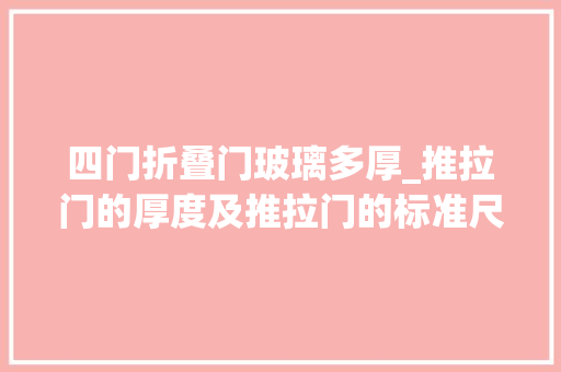 四门折叠门玻璃多厚_推拉门的厚度及推拉门的标准尺寸