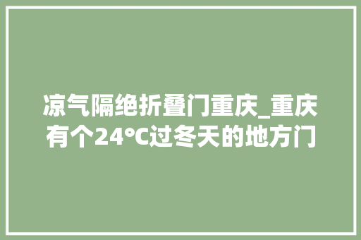 凉气隔绝折叠门重庆_重庆有个24℃过冬天的地方门票5折抱团取暖正当时