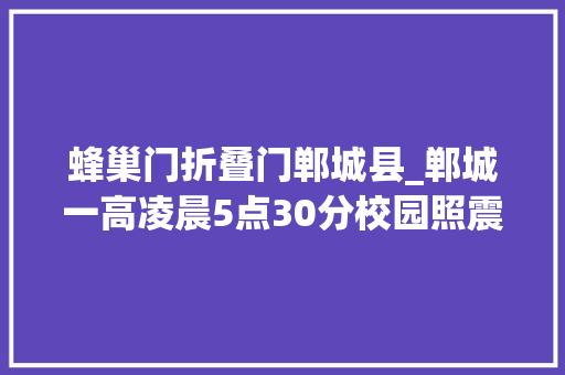 蜂巢门折叠门郸城县_郸城一高凌晨5点30分校园照震撼无数人