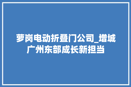 萝岗电动折叠门公司_增城广州东部成长新担当