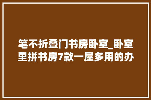 笔不折叠门书房卧室_卧室里拼书房7款一屋多用的办公进修区1m²空间也能实现 防火门