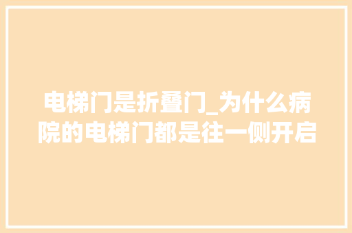 电梯门是折叠门_为什么病院的电梯门都是往一侧开启呢