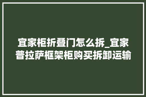 宜家柜折叠门怎么拆_宜家普拉萨框架柜购买拆卸运输安装全记录