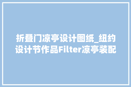 折叠门凉亭设计图纸_纽约设计节作品Filter凉亭装配/CLBArchitects