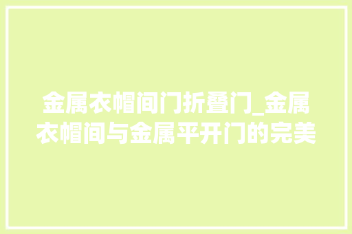 金属衣帽间门折叠门_金属衣帽间与金属平开门的完美搭配