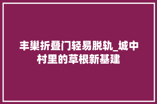 丰巢折叠门轻易脱轨_城中村里的草根新基建
