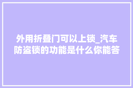 外用折叠门可以上锁_汽车防盗锁的功能是什么你能答对几条呢这篇文章帮你揭晓谜底