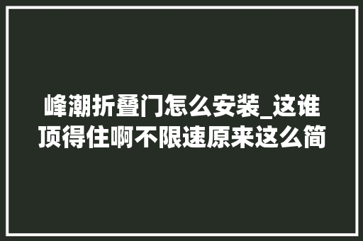 峰潮折叠门怎么安装_这谁顶得住啊不限速原来这么简单