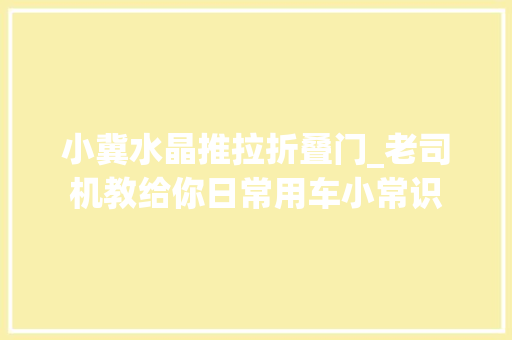 小冀水晶推拉折叠门_老司机教给你日常用车小常识