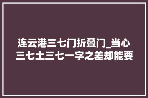 连云港三七门折叠门_当心三七土三七一字之差却能要人命