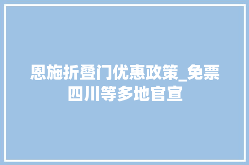 恩施折叠门优惠政策_免票四川等多地官宣