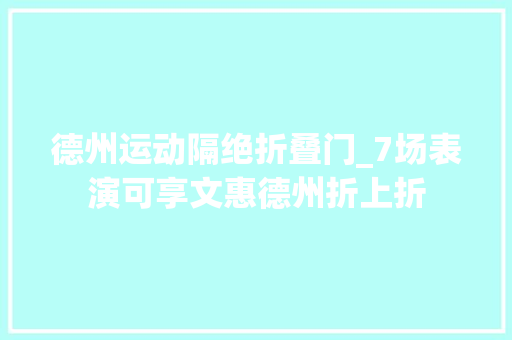 德州运动隔绝折叠门_7场表演可享文惠德州折上折